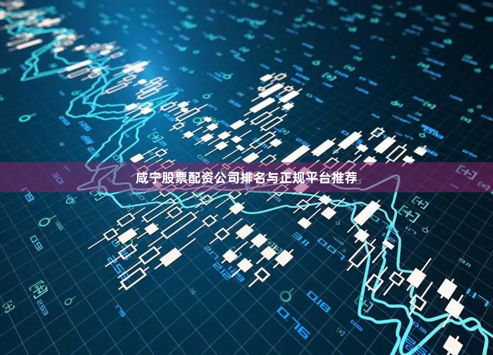 咸宁股票配资公司排名与正规平台推荐