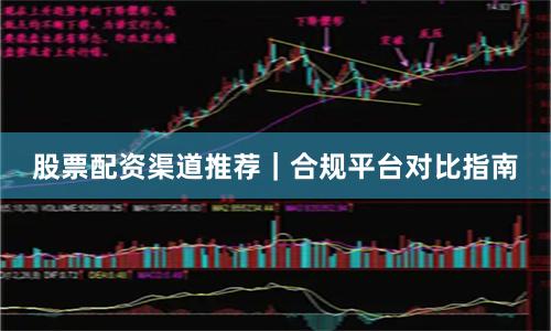 股票配资渠道推荐｜合规平台对比指南