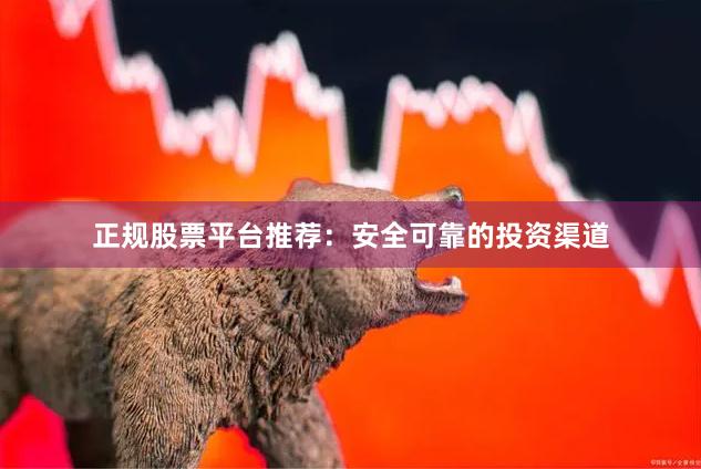 正规股票平台推荐：安全可靠的投资渠道