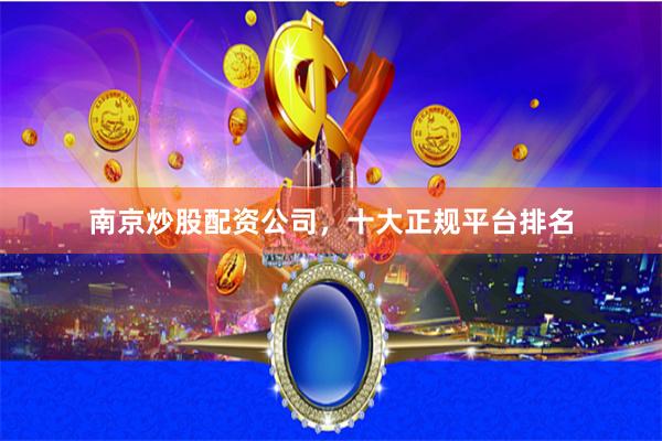 南京炒股配资公司，十大正规平台排名