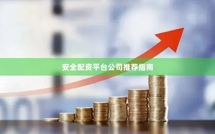 安全配资平台公司推荐指南