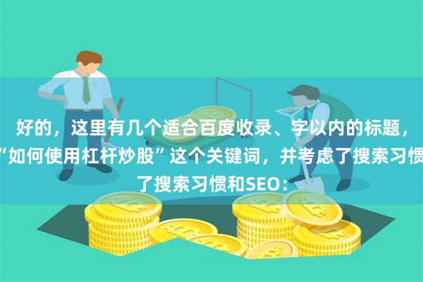 好的，这里有几个适合百度收录、字以内的标题，结合了“如何使用杠杆炒股”这个关键词，并考虑了搜索习惯和SEO：