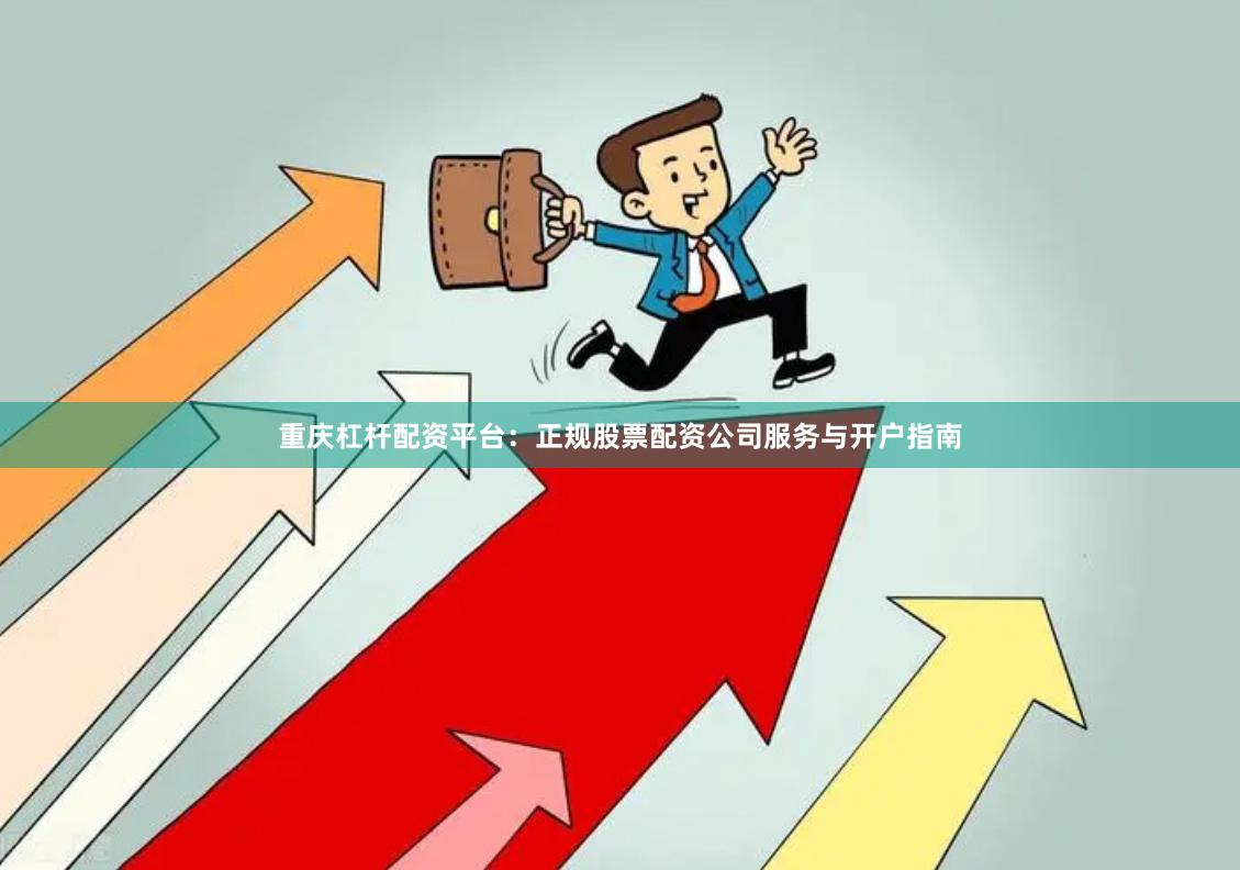 重庆杠杆配资平台：正规股票配资公司服务与开户指南