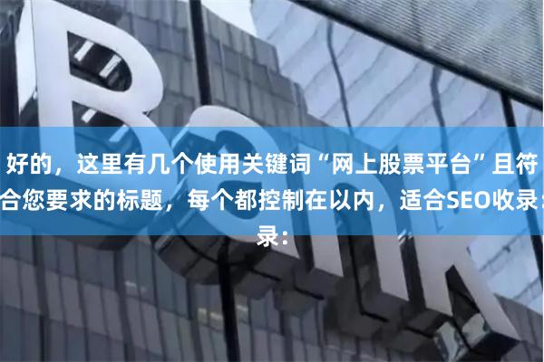好的，这里有几个使用关键词“网上股票平台”且符合您要求的标题，每个都控制在以内，适合SEO收录：