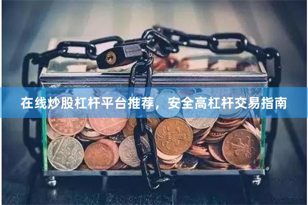在线炒股杠杆平台推荐，安全高杠杆交易指南