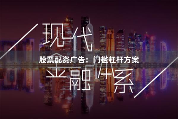 股票配资广告：门槛杠杆方案