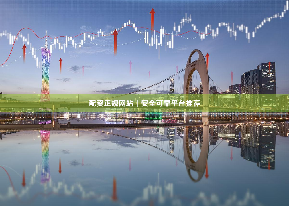 配资正规网站｜安全可靠平台推荐
