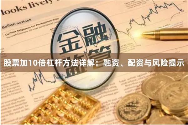 股票加10倍杠杆方法详解：融资、配资与风险提示