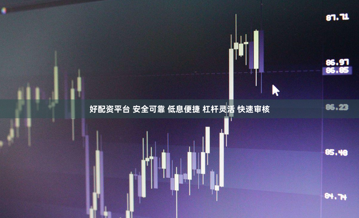 好配资平台 安全可靠 低息便捷 杠杆灵活 快速审核