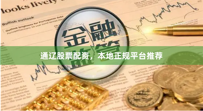 通辽股票配资，本地正规平台推荐