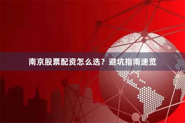 南京股票配资怎么选？避坑指南速览