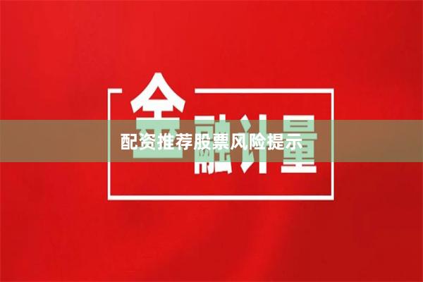配资推荐股票风险提示