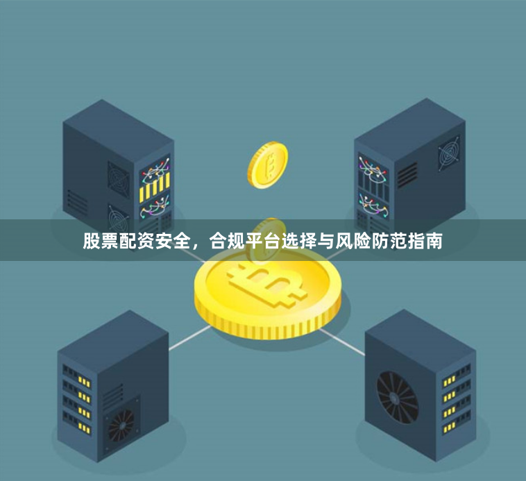 股票配资安全，合规平台选择与风险防范指南