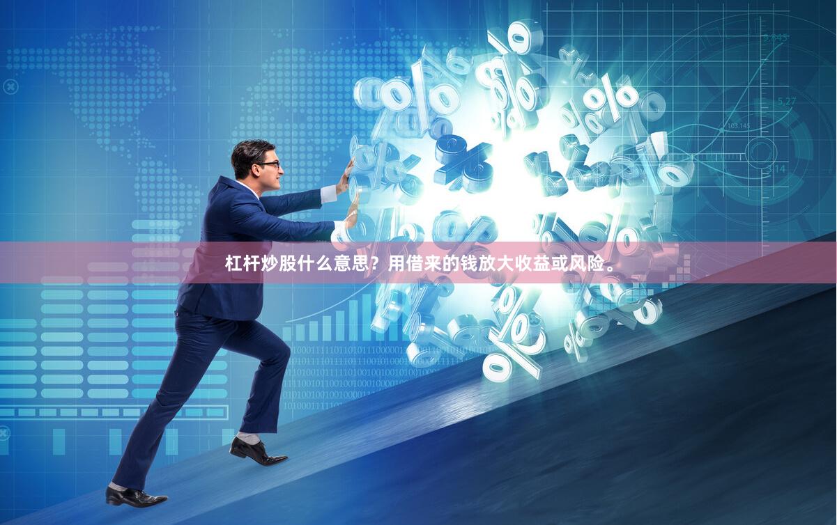 杠杆炒股什么意思？用借来的钱放大收益或风险。