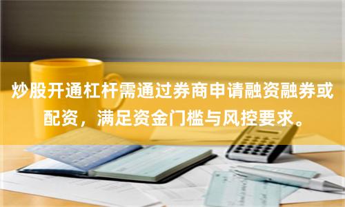 炒股开通杠杆需通过券商申请融资融券或配资，满足资金门槛与风控要求。