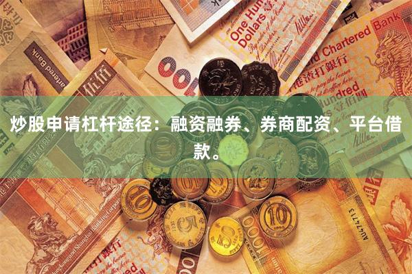 炒股申请杠杆途径：融资融券、券商配资、平台借款。