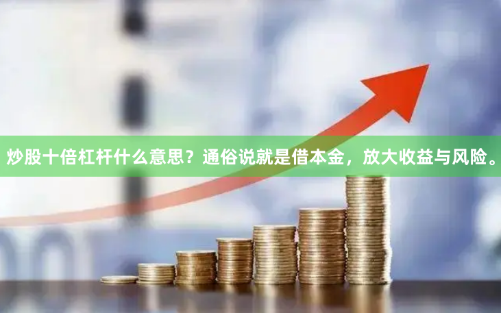炒股十倍杠杆什么意思？通俗说就是借本金，放大收益与风险。