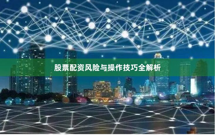 股票配资风险与操作技巧全解析