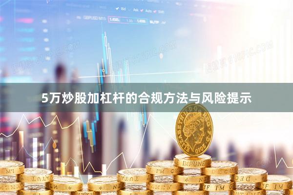 5万炒股加杠杆的合规方法与风险提示