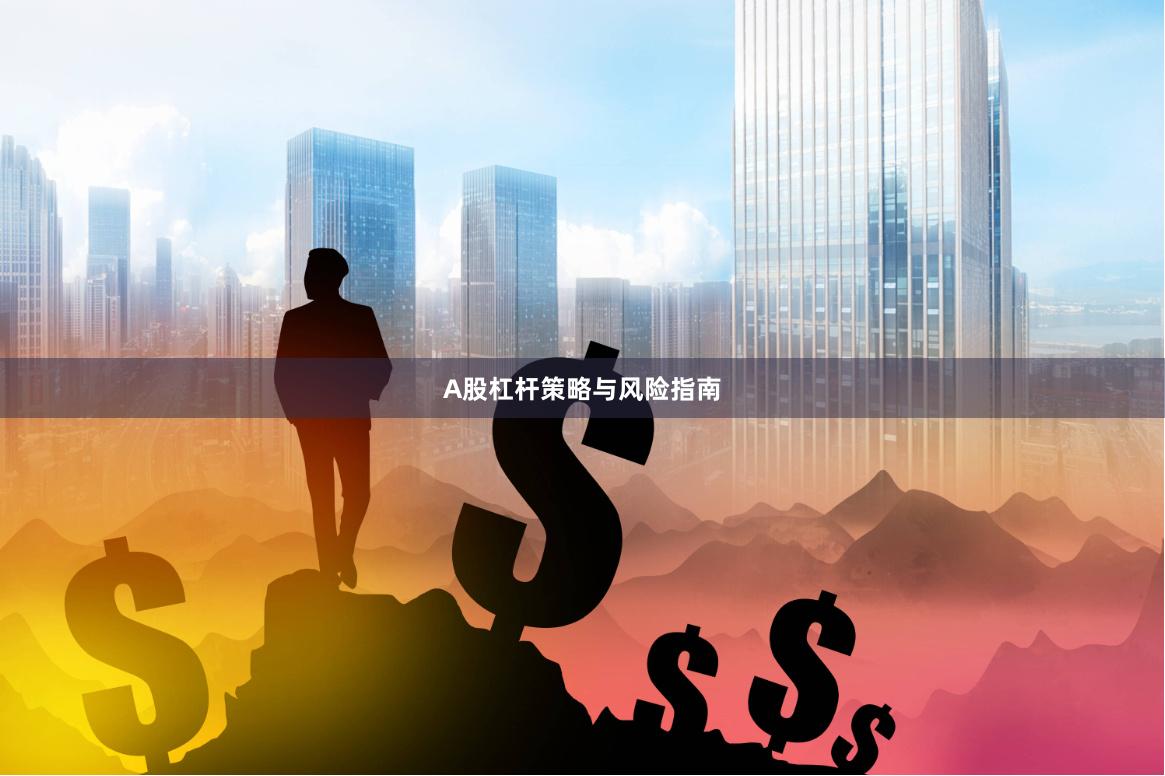 A股杠杆策略与风险指南