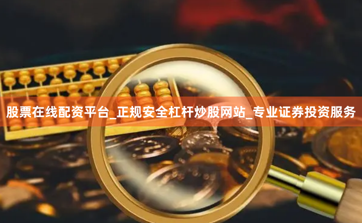 股票在线配资平台_正规安全杠杆炒股网站_专业证券投资服务