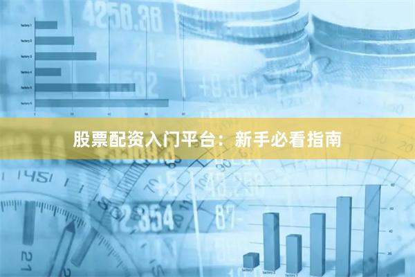 股票配资入门平台：新手必看指南